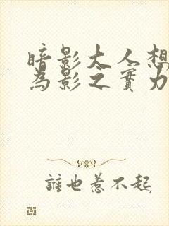 暗影大人想要成为影之实力者18集