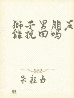 狮子男朋友分手能挽回吗