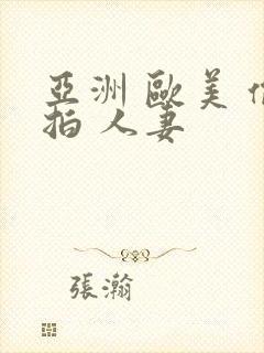 亚洲 欧美 偷拍 人妻