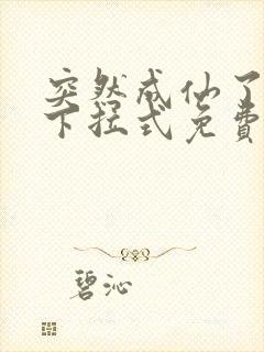 突然成仙了漫画下拉式免费