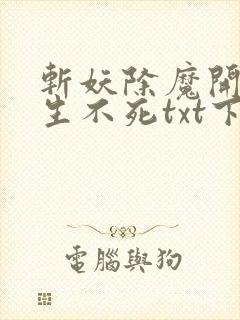 斩妖除魔开始长生不死txt下载