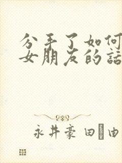 分手了如何挽回女朋友的话语