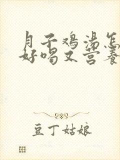 月子鸡汤怎么炖好喝又营养还下奶