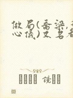 做局(乔梁,叶心仪)又名都市沉浮小说