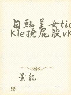 日韩美女tickle挠屁股vk