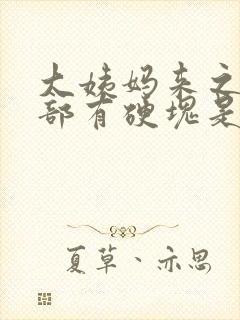 大姨妈来之前胸部有硬块是怎么回事