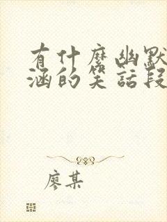 有什么幽默有内涵的笑话段子