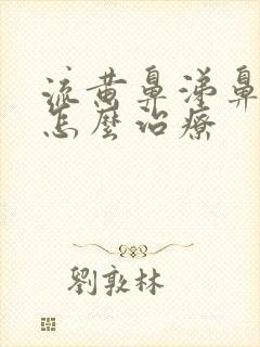 流黄鼻涕鼻窦炎怎么治疗