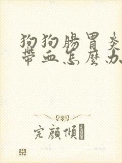 狗狗肠胃炎拉稀带血怎么办