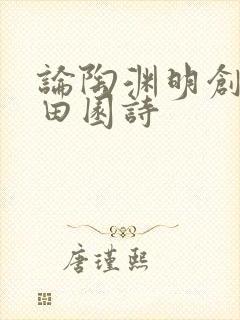 论陶渊明创作的田园诗