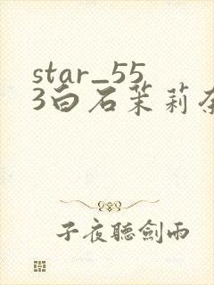 star_553白石茉莉奈在线播放