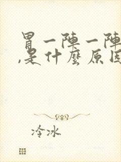 胃一阵一阵的痛,是什么原因