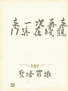 来一次再来一次17集在线观看