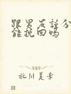 跟男友说分手还能挽回吗