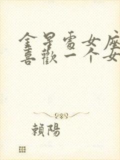 金星处女座男生喜欢一个女生的表现