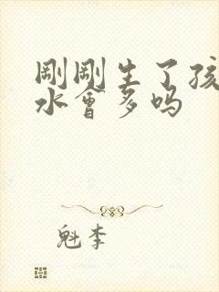 刚刚生了孩子奶水会多吗