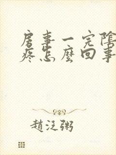 房事一完阴道就疼怎么回事