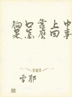 胸口靠上中间疼是怎么回事封面