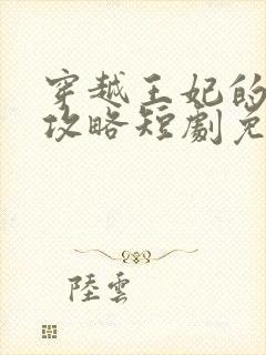 穿越王妃的逆袭攻略短剧免费观看