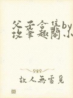 父子合集by丑攻笔趣阁小说