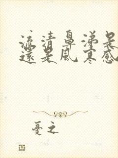 流清鼻涕是风热还是风寒感冒吃什么药