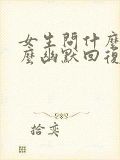 女生问什么事怎么幽默回复