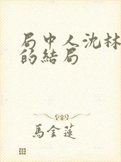 局中人沈林最后的结局