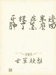 牙根疼半边脸都肿了怎么回事