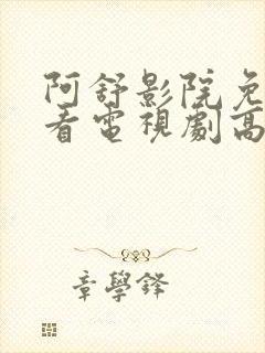 阿舒影院免费观看电视剧高清