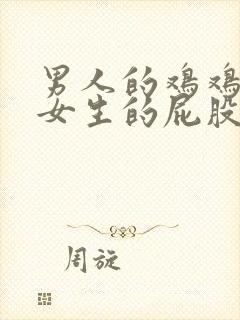 男人的鸡鸡插进女生的屁股里