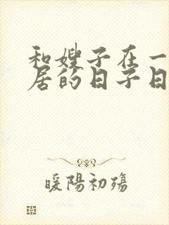 和嫂子在一起同居的日子日本