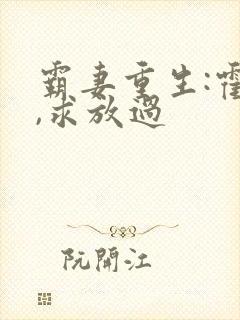 霸妻重生:霍少,求放过