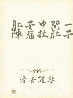 肚子中间一阵一阵痛拉肚子