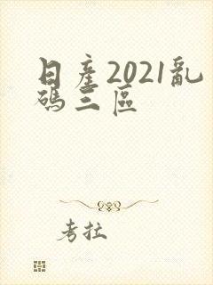 日产2021乱码三区
