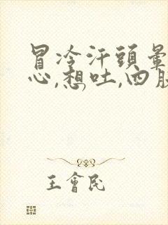 冒冷汗头晕,恶心,想吐,四肢无力是什么症状