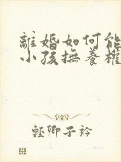 离婚如何能争取小孩抚养权