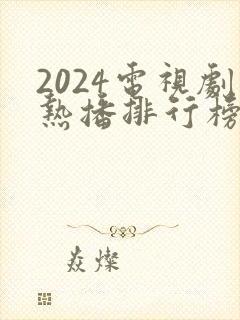 2024电视剧热播排行榜前十名