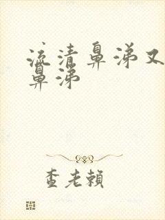 流清鼻涕又有黄鼻涕