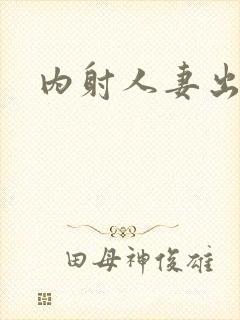 内射人妻出白浆