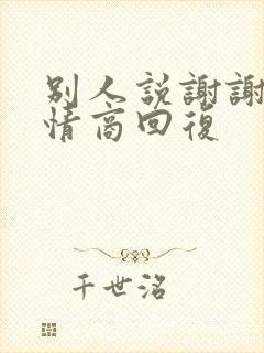 别人说谢谢,高情商回复