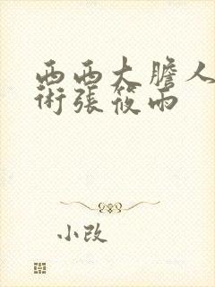 西西大胆人体艺术张筱雨