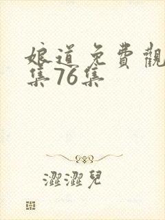 娘道免费观看1集76集