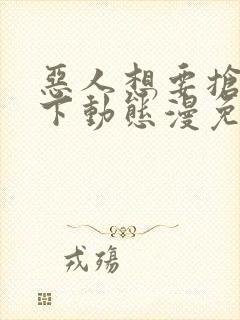 恶人想要抢救一下动态漫免费观看完整版高清封面