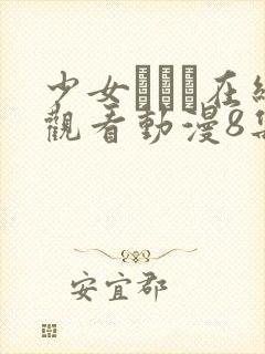 少女たちよ在线观看动漫8集电视剧