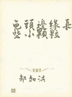 龟头边缘长了一些小颗粒