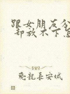 跟女朋友分手了 却放不下怎么挽回