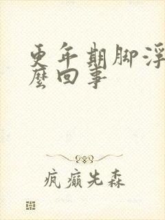 更年期脚浮肿怎么回事