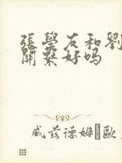 张学友和刘德华关系好吗