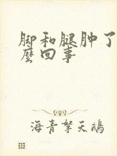 脚和腿肿了是怎么回事