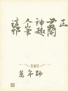 这个神君正得发邪笔趣阁